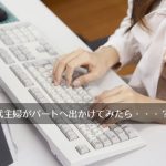 パートに出て感じた7つの変化(愚痴?)、それでも働きに出掛けて良かったと実感する40代主婦